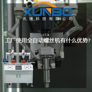 工廠中使用自動鎖螺絲機在的優勢?-深圳訊博科技 工廠中使用自動鎖螺絲機在的優勢?-深圳訊博科技