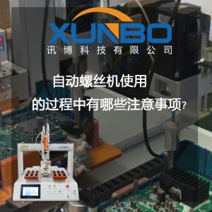 自動打螺絲機使用的過程中有哪些注意事項？?-深圳訊博科技