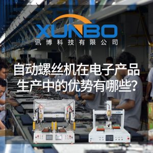 自動螺絲機在電子產品生產中的優勢有哪些？-深圳訊博科技
